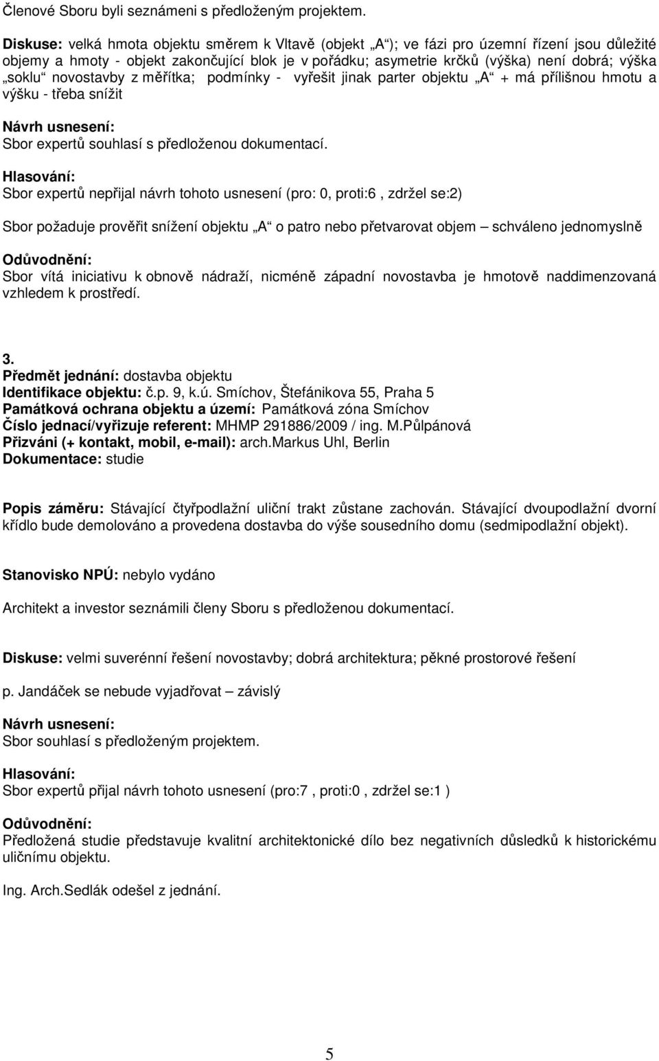 soklu novostavby z měřítka; podmínky - vyřešit jinak parter objektu A + má přílišnou hmotu a výšku - třeba snížit Návrh usnesení: Sbor expertů souhlasí s předloženou dokumentací.