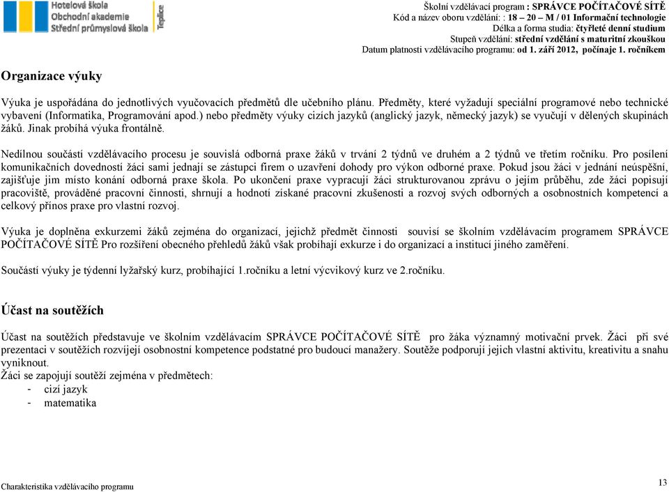 Nedílnou součástí vzdělávacího procesu je souvislá odborná praxe žáků v trvání 2 týdnů ve druhém a 2 týdnů ve třetím ročníku.