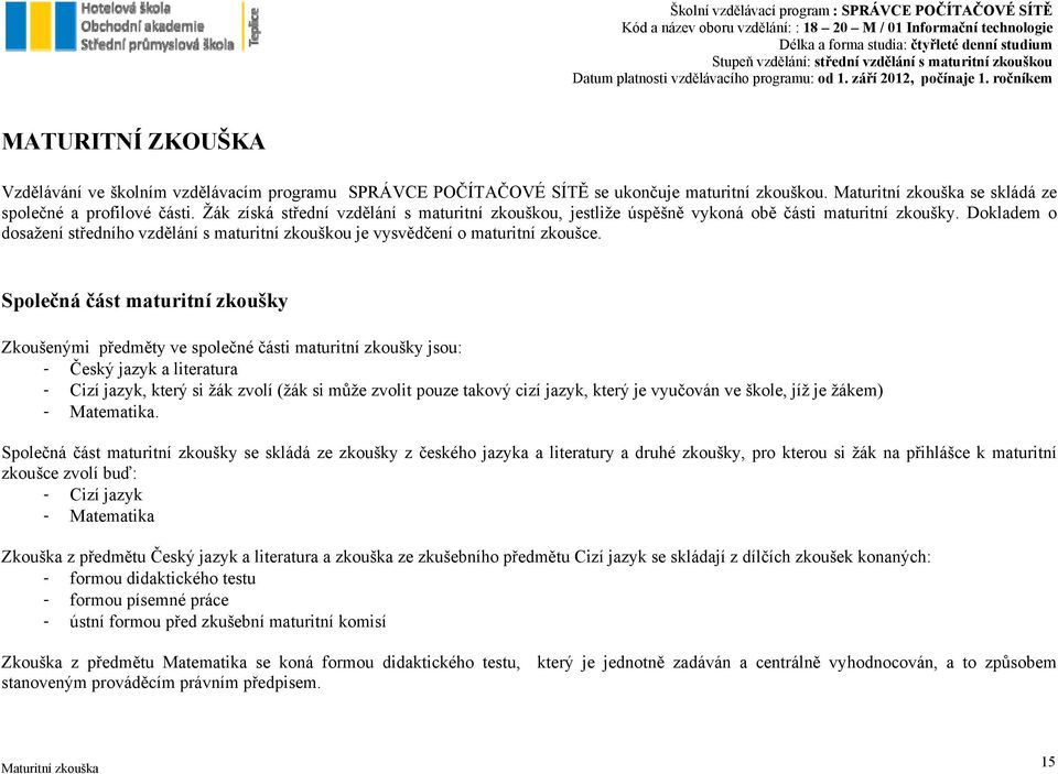 Společná část maturitní zkoušky Zkoušenými předměty ve společné části maturitní zkoušky jsou: - Český jazyk a literatura - Cizí jazyk, který si žák zvolí (žák si může zvolit pouze takový cizí jazyk,