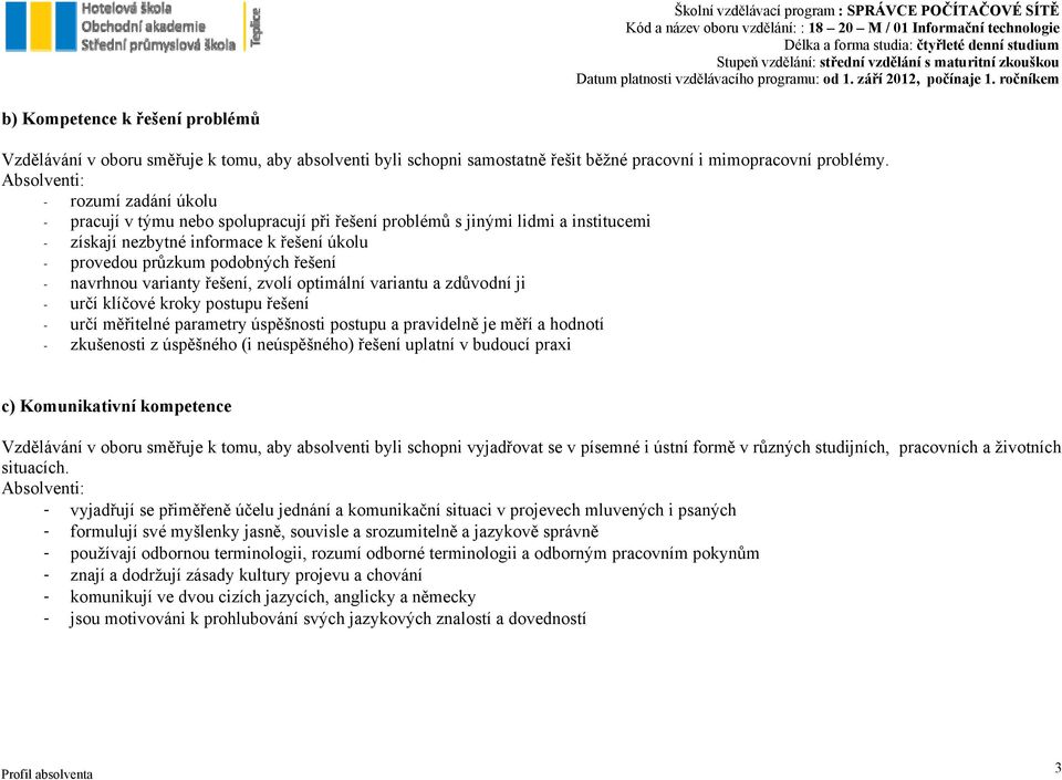 navrhnou varianty řešení, zvolí optimální variantu a zdůvodní ji - určí klíčové kroky postupu řešení - určí měřitelné parametry úspěšnosti postupu a pravidelně je měří a hodnotí - zkušenosti z