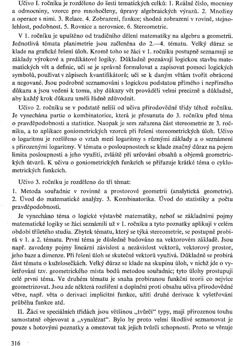 Jednotlivá témata planimetrie jsou začleněna do 2. 4. tématu. Velký důraz se klade na grafické řešení úloh. Kromě toho se žáci v 1. ročníku postupně seznamují se základy výrokové a predikátové logiky.