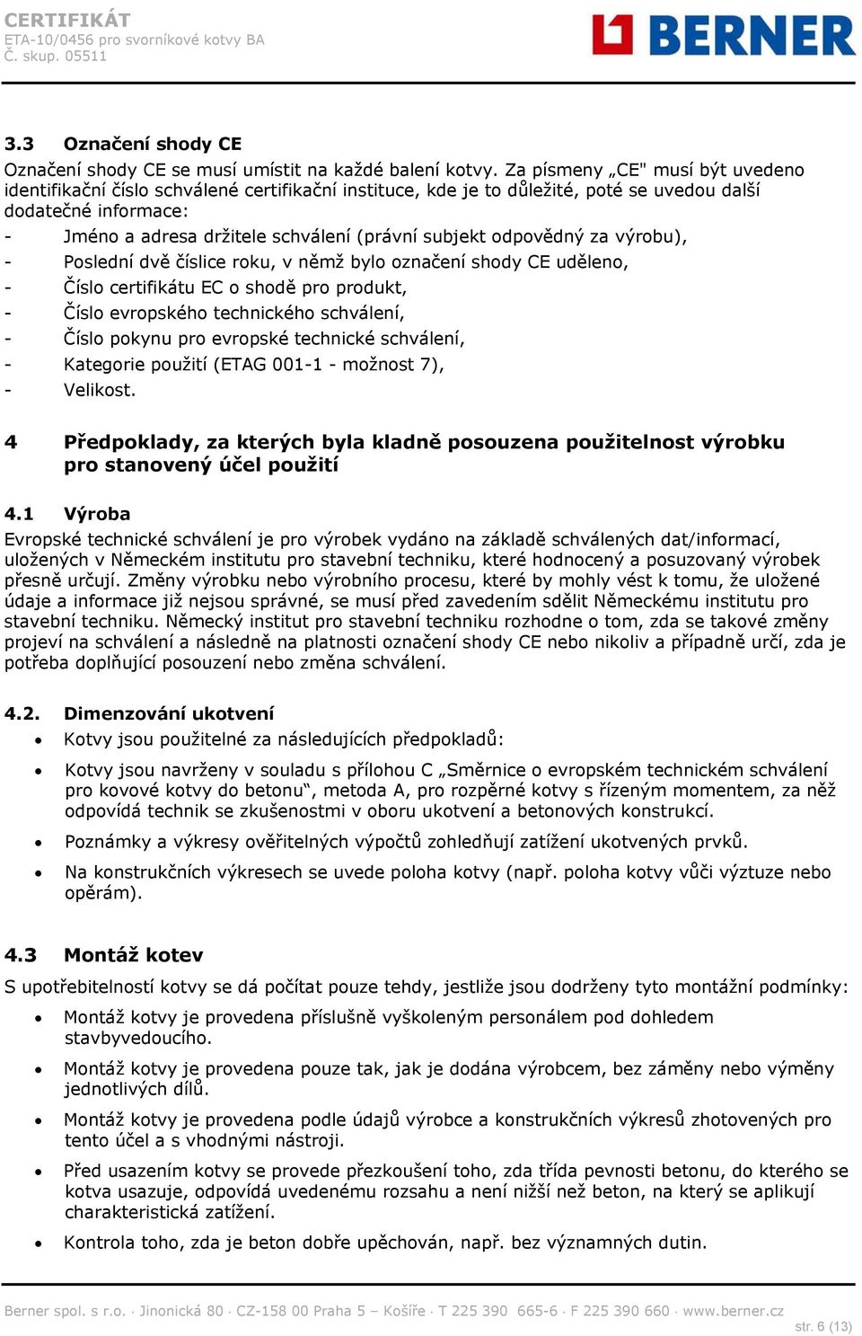 odpovědný za výrobu), - Poslední dvě číslice roku, v němž bylo označení shody CE uděleno, - Číslo certifikátu EC o shodě pro produkt, - Číslo evropského technického schválení, - Číslo pokynu pro