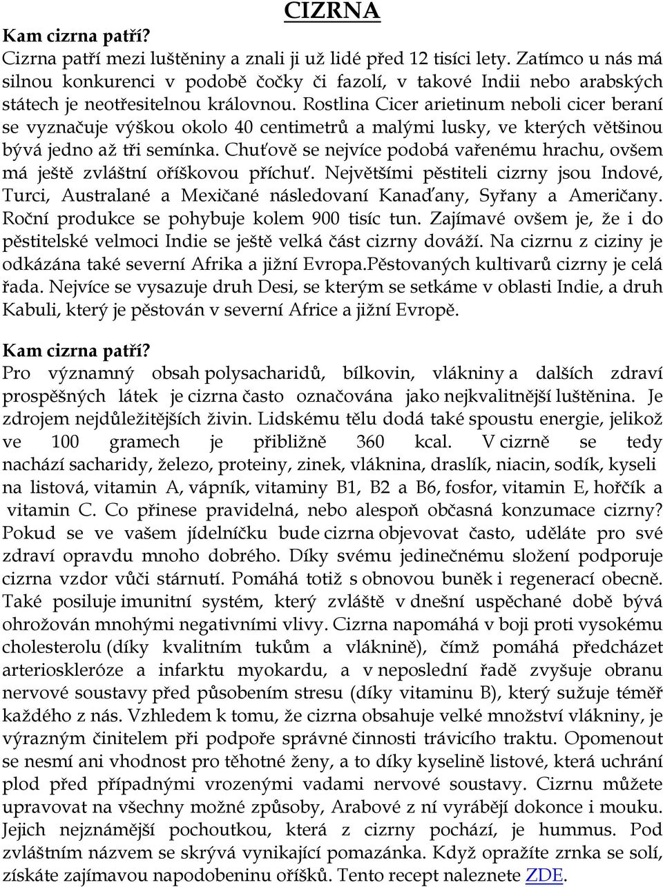 Rostlina Cicer arietinum neboli cicer beraní se vyznačuje výškou okolo 40 centimetrů a malými lusky, ve kterých většinou bývá jedno až tři semínka.