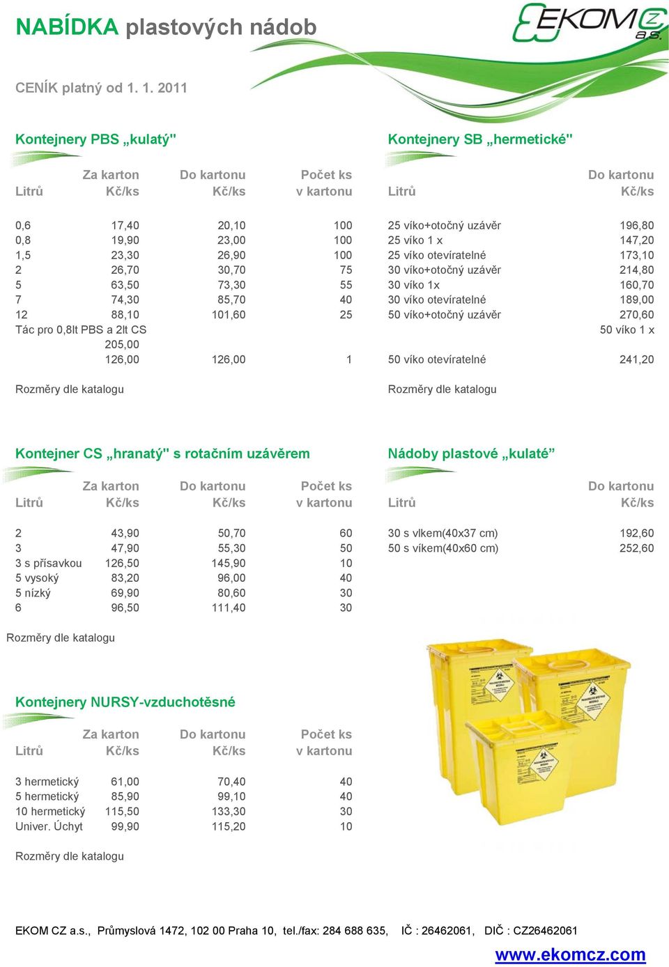 23,00 100 25 víko 1 x 147,20 1,5 23,30 26,90 100 25 víko otevíratelné 173,10 2 26,70 30,70 75 30 víko+otočný uzávěr 214,80 5 63,50 73,30 55 30 víko 1x 160,70 7 74,30 85,70 40 30 víko otevíratelné