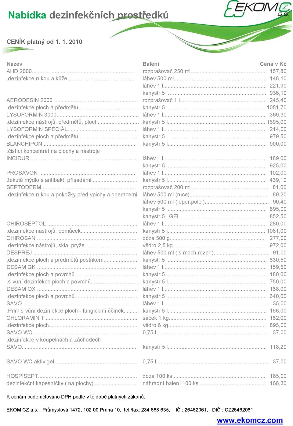 dezinfekce nástrojů, předmětů, ploch... kanystr 5 l... 1695,00 LYSOFORMIN SPECIÁL... láhev 1 l... 214,00.dezinfekce ploch a předmětů... kanystr 5 l... 979,50 BLANCHIPON... kanystr 5 l... 900,00.