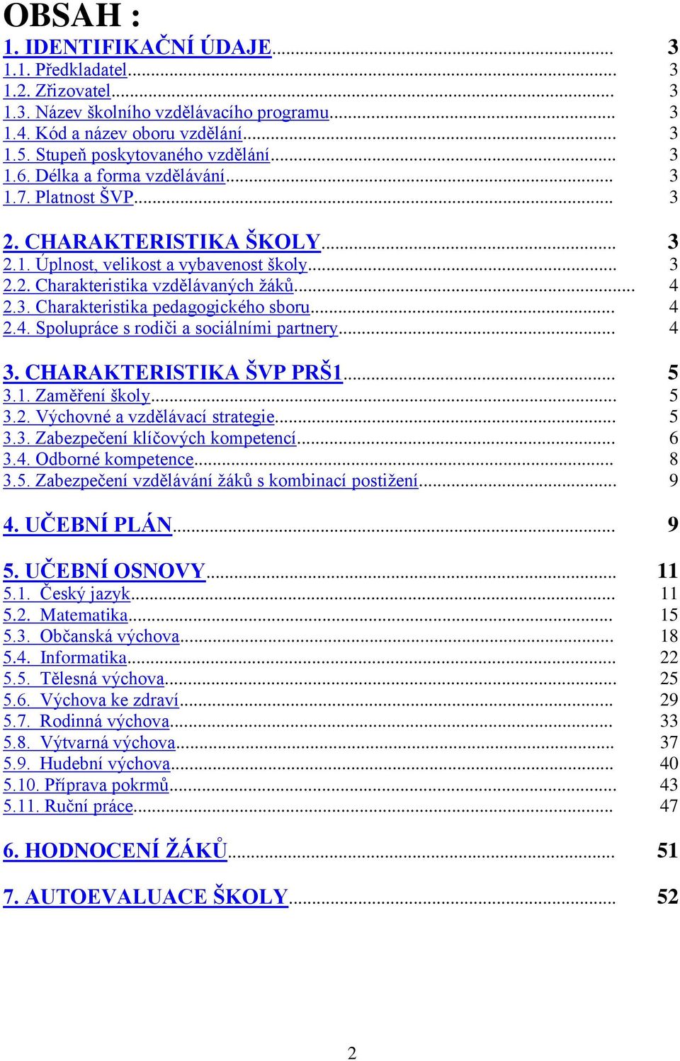 Charakteristika pedagogického sboru... 2.4. Spolupráce s rodiči a sociálními partnery... 3. CHARAKTERISTIKA ŠVP PRŠ1... 3.1. Zaměření školy... 3.2. Výchovné a vzdělávací strategie... 3.3. Zabezpečení klíčových kompetencí.