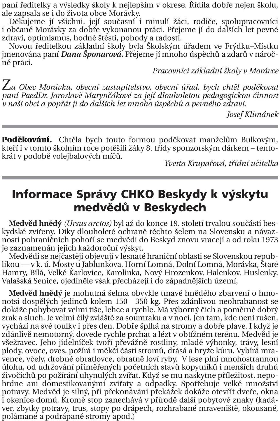 Novou ředitelkou základní školy byla Školským úřadem ve Frýdku Místku jmenována paní Dana Šponarová. Přejeme jí mnoho úspěchů a zdarů v náročné práci.