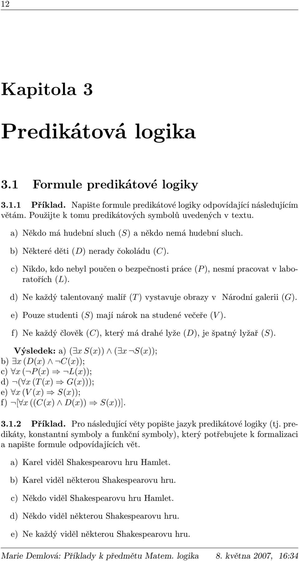 c) Nikdo, kdo nebyl poučen o bezpečnosti práce (P ), nesmí pracovat v laboratořích (L). d) Ne každý talentovaný malíř (T ) vystavuje obrazy v Národní galerii (G).