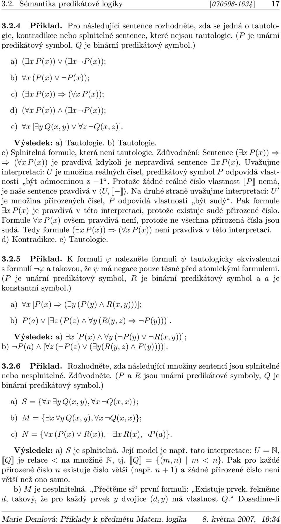 Výsledek: a) Tautologie. b) Tautologie. c) Splnitelná formule, která není tautologie. Zdůvodnění: Sentence ( x P (x)) ( x P (x)) je pravdivá kdykoli je nepravdivá sentence x P (x).