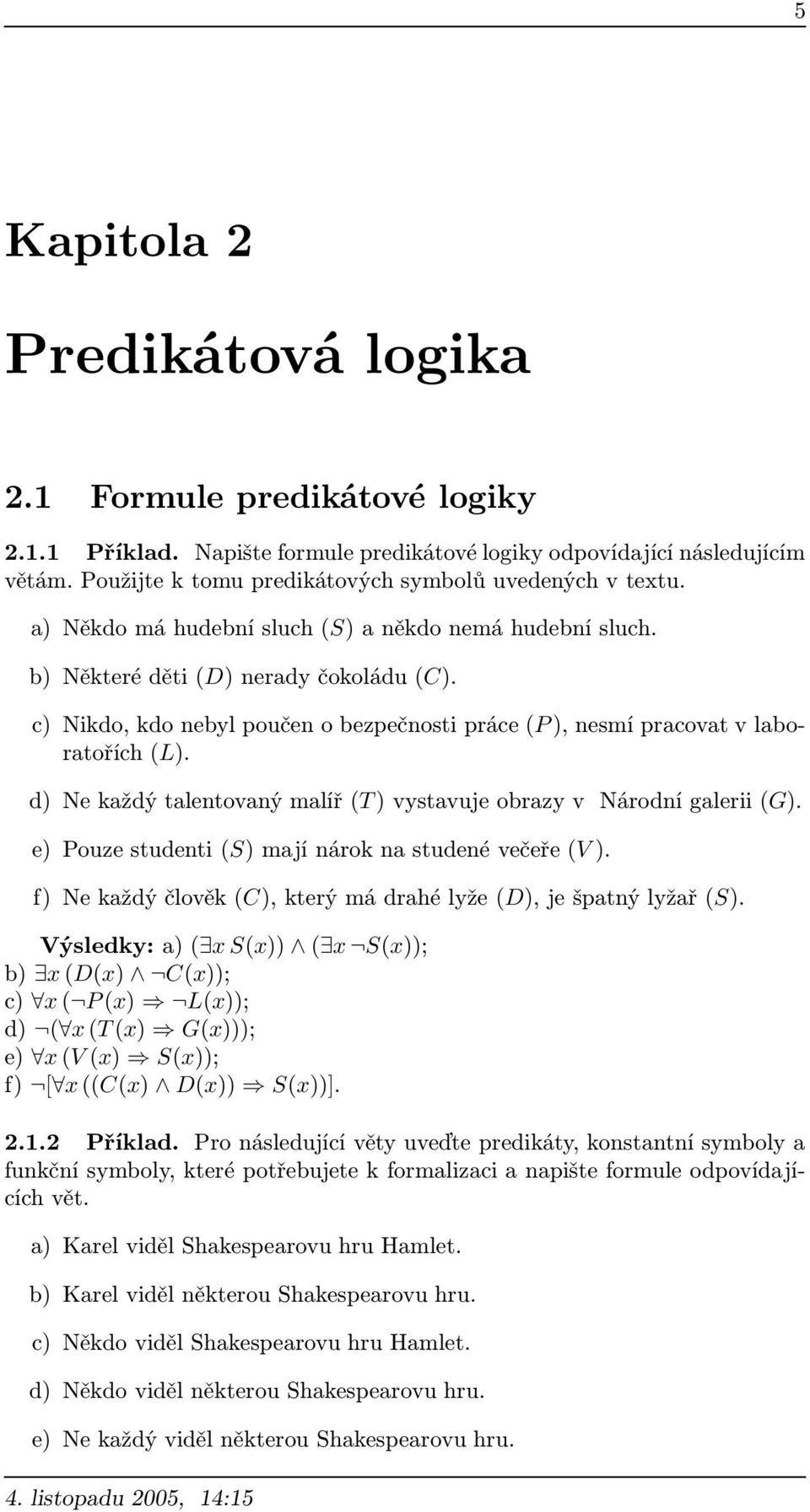 c) Nikdo, kdo nebyl poučen o bezpečnosti práce (P ), nesmí pracovat v laboratořích (L). d) Ne každý talentovaný malíř (T ) vystavuje obrazy v Národní galerii (G).