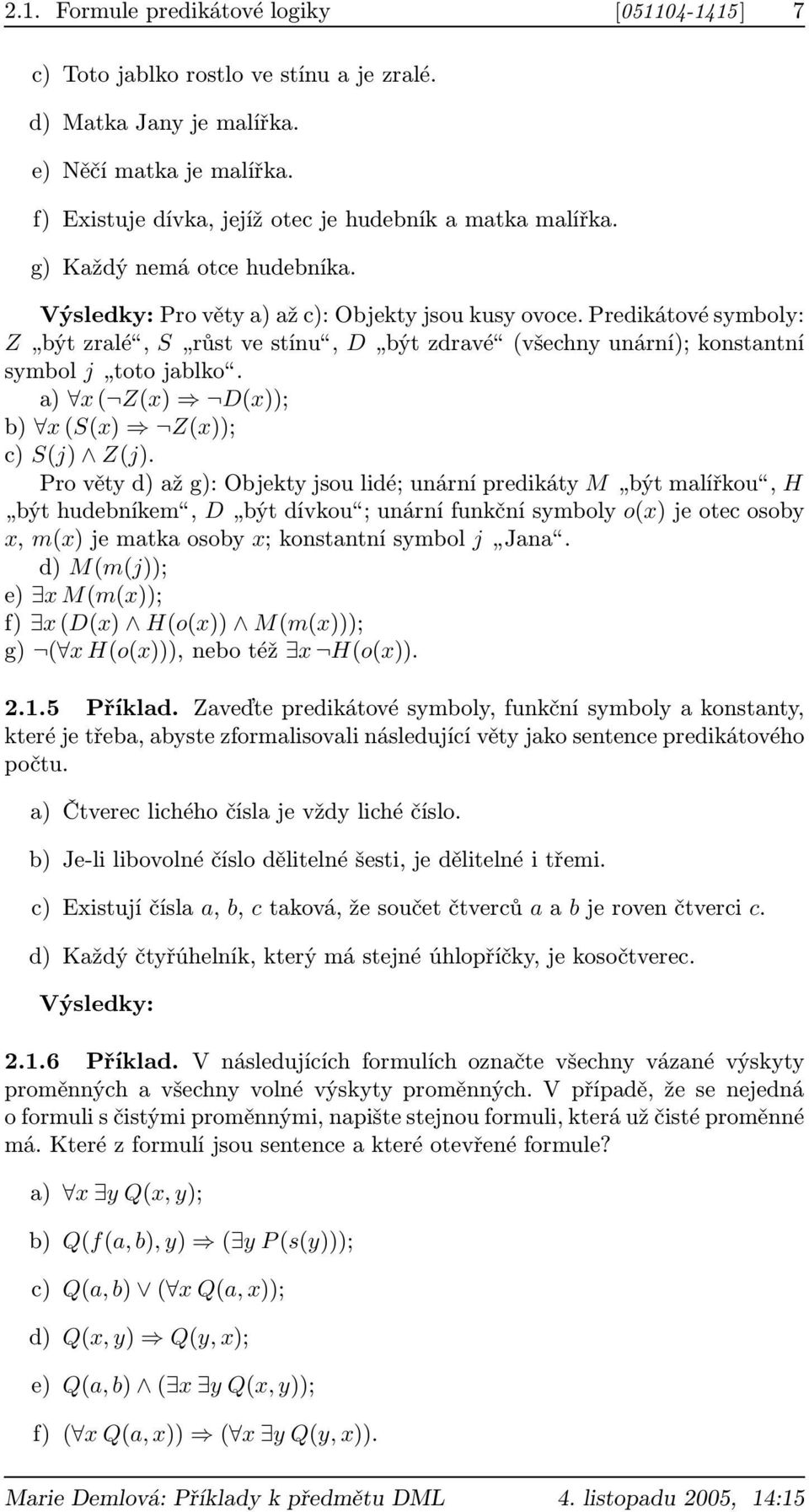 Predikátové symboly: Z být zralé, S růst ve stínu, D být zdravé (všechny unární); konstantní symbol j toto jablko. a) x ( Z(x) D(x)); b) x (S(x) Z(x)); c) S(j) Z(j).