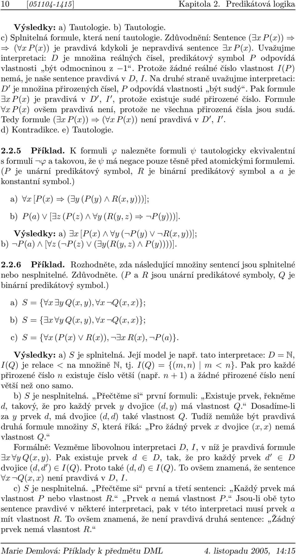 Uvažujme interpretaci: D je množina reálných čísel, predikátový symbol P odpovídá vlastnosti být odmocninou z 1. Protože žádné reálné číslo vlastnost I(P ) nemá, je naše sentence pravdivá v D, I.