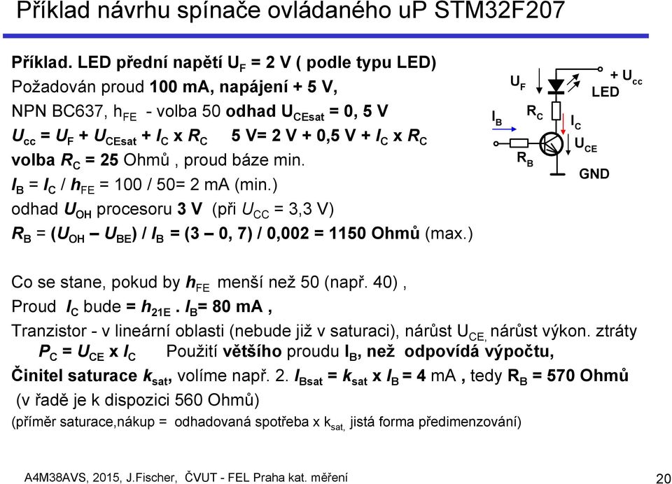 V= 2 V + 0,5 V + I C x R C volba R C = 25 Ohmů, proud báze min. I B = I C / h FE = 100 / 50= 2 ma (min.