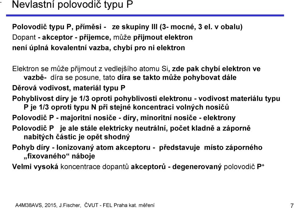 se posune, tato díra se takto může pohybovat dále Děrová vodivost, materiál typu P Pohyblivost díry je 1/3 oproti pohyblivosti elektronu - vodivost materiálu typu P je 1/3 oproti typu N při stejné