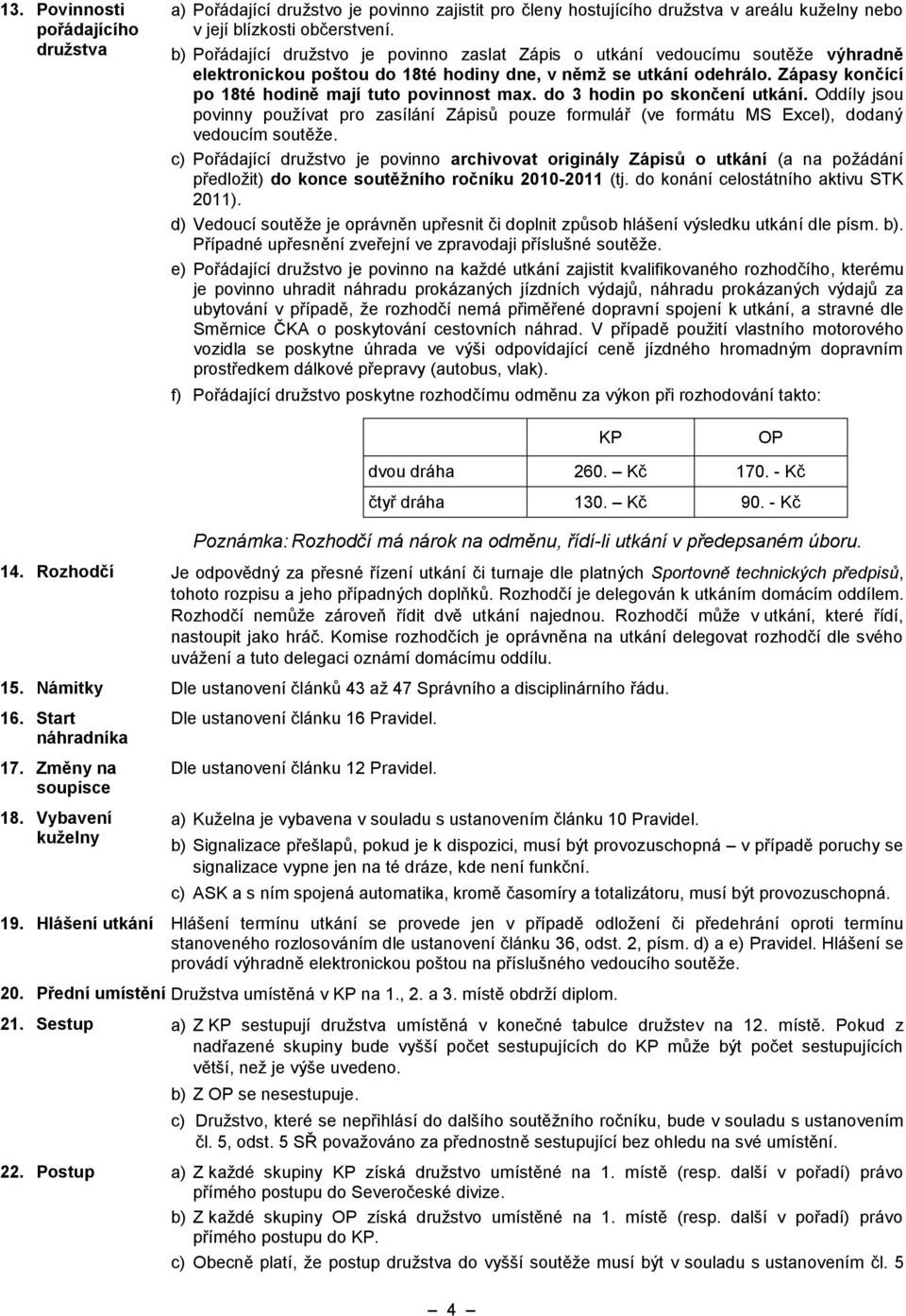 Zápasy končící po 18té hodině mají tuto povinnost max. do 3 hodin po skončení utkání. Oddíly jsou povinny používat pro zasílání Zápisů pouze formulář (ve formátu MS Excel), dodaný vedoucím soutěže.