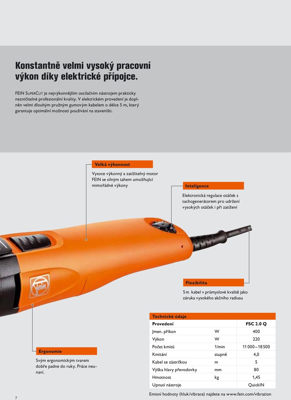 Velká výkonnost Vysoce výkonný a zatížitelný motor FEIN se silným tahem umožňující mimořádné výkony Inteligence Elektronická regulace otáček s tachogenerátorem pro udržení vysokých otáček i při