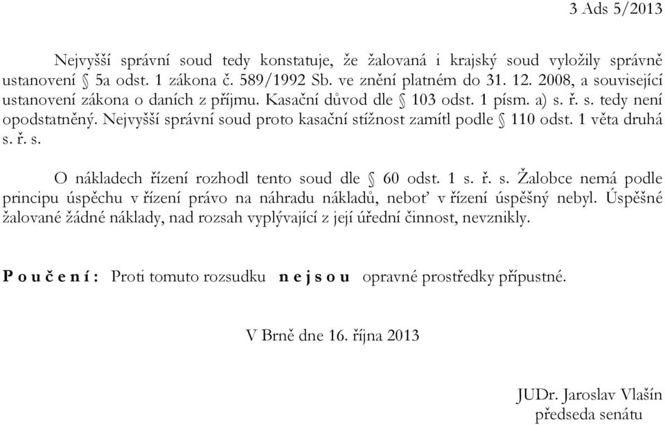 1 věta druhá s. ř. s. O nákladech řízení rozhodl tento soud dle 60 odst. 1 s. ř. s. Žalobce nemá podle principu úspěchu v řízení právo na náhradu nákladů, neboť v řízení úspěšný nebyl.