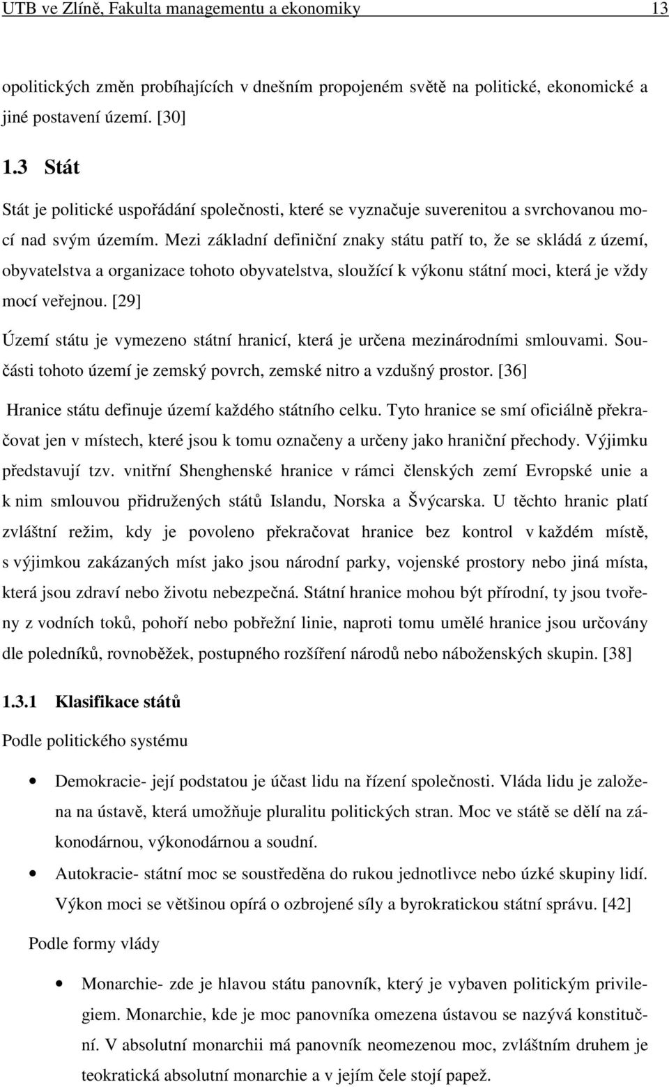 Mezi základní definiční znaky státu patří to, že se skládá z území, obyvatelstva a organizace tohoto obyvatelstva, sloužící k výkonu státní moci, která je vždy mocí veřejnou.