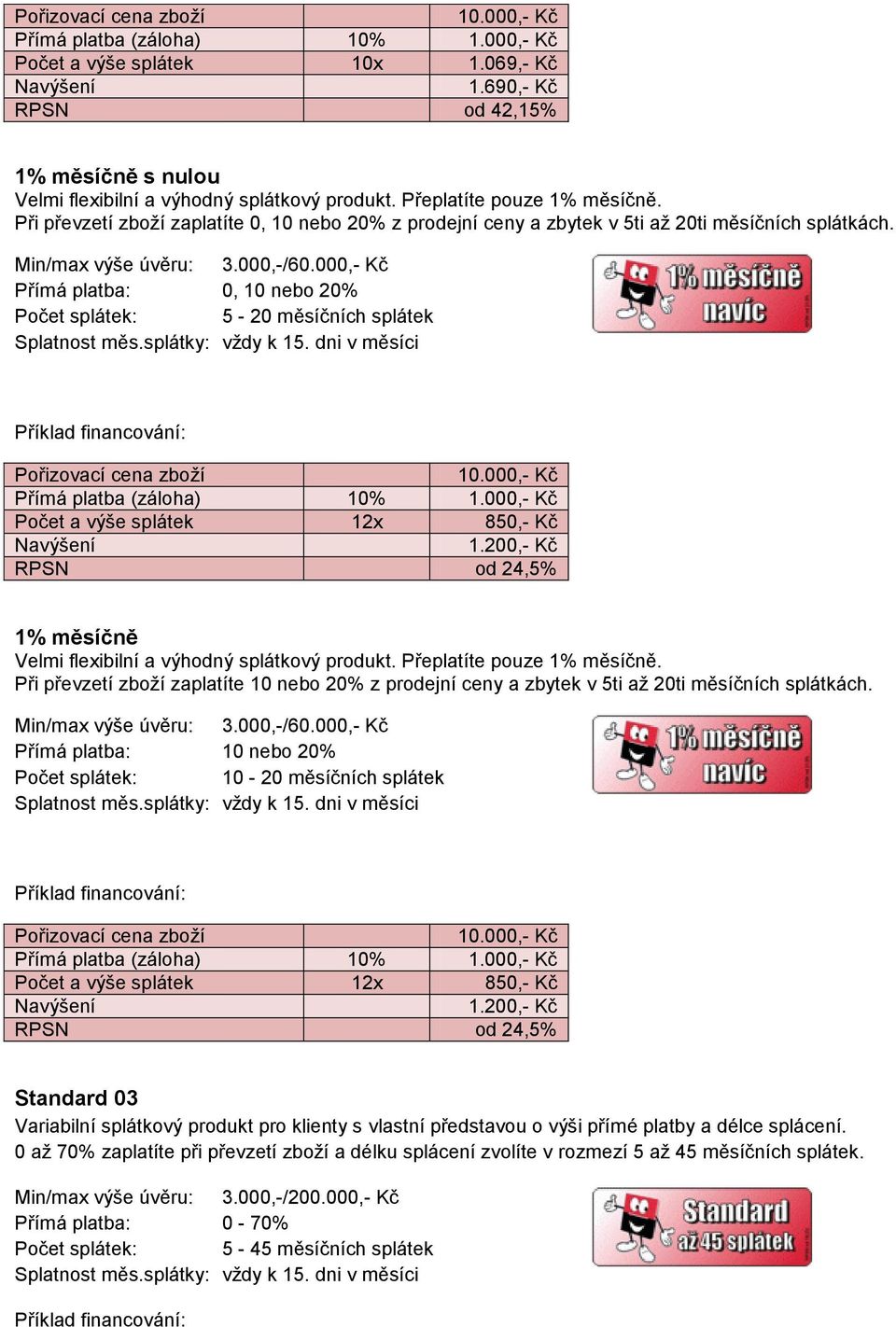 Přímá platba: 0, 10 nebo 20% Počet splátek: 5-20 měsíčních splátek Počet a výše splátek 12x 850,- Kč 1.200,- Kč RPSN od 24,5% 1% měsíčně Velmi flexibilní a výhodný splátkový produkt.