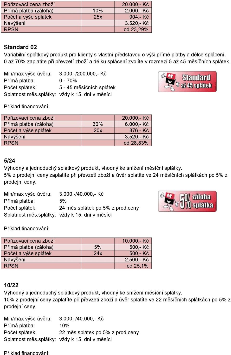 0 až 70% zaplatíte při převzetí zboží a délku splácení zvolíte v rozmezí 5 až 45 měsíčních splátek. 20.000,- Kč Přímá platba (záloha) 30% 6.000,- Kč Počet a výše splátek 20x 876,- Kč 3.