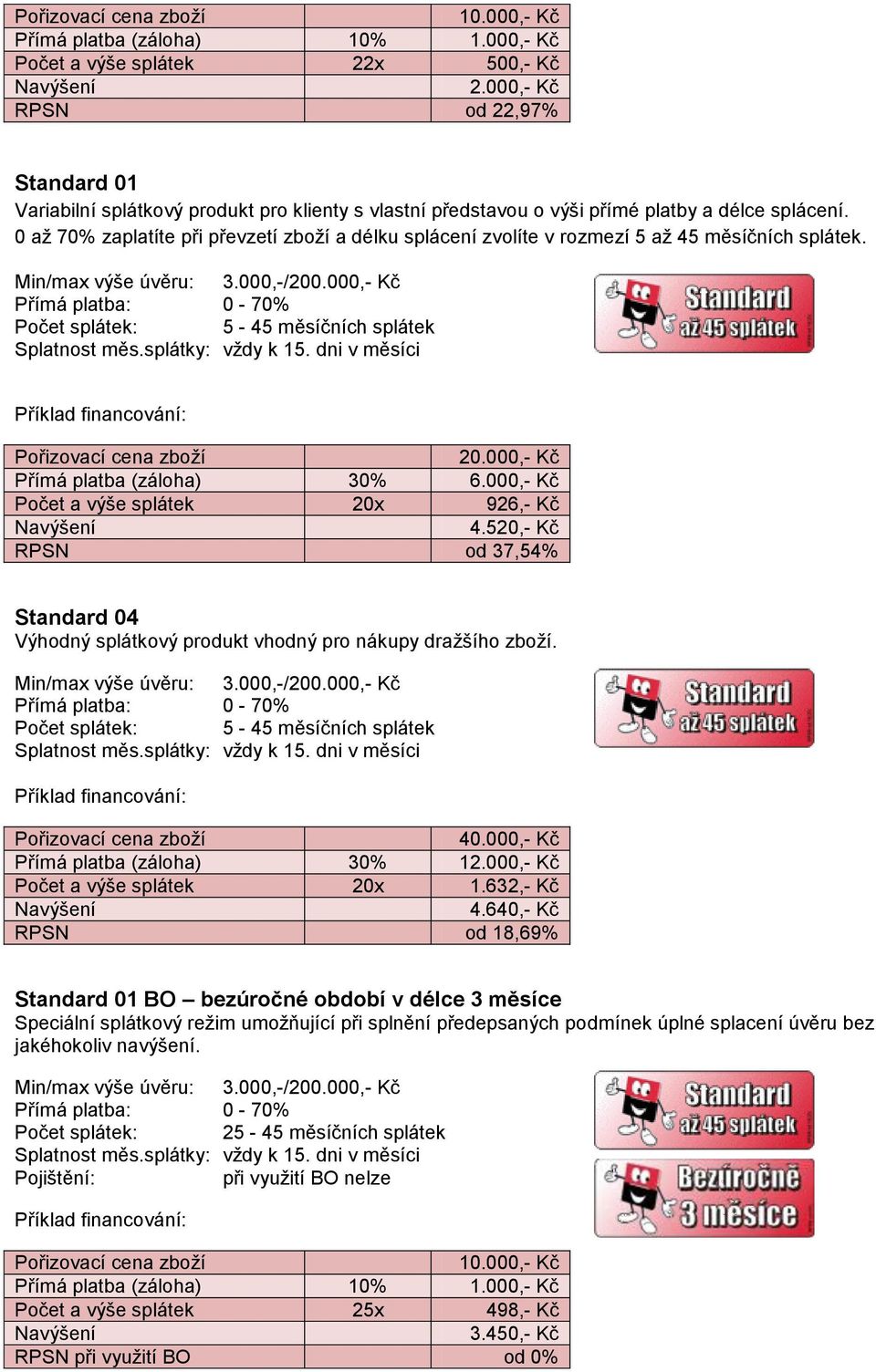 520,- Kč RPSN od 37,54% Standard 04 Výhodný splátkový produkt vhodný pro nákupy dražšího zboží. 40.000,- Kč Přímá platba (záloha) 30% 12.000,- Kč Počet a výše splátek 20x 1.632,- Kč 4.