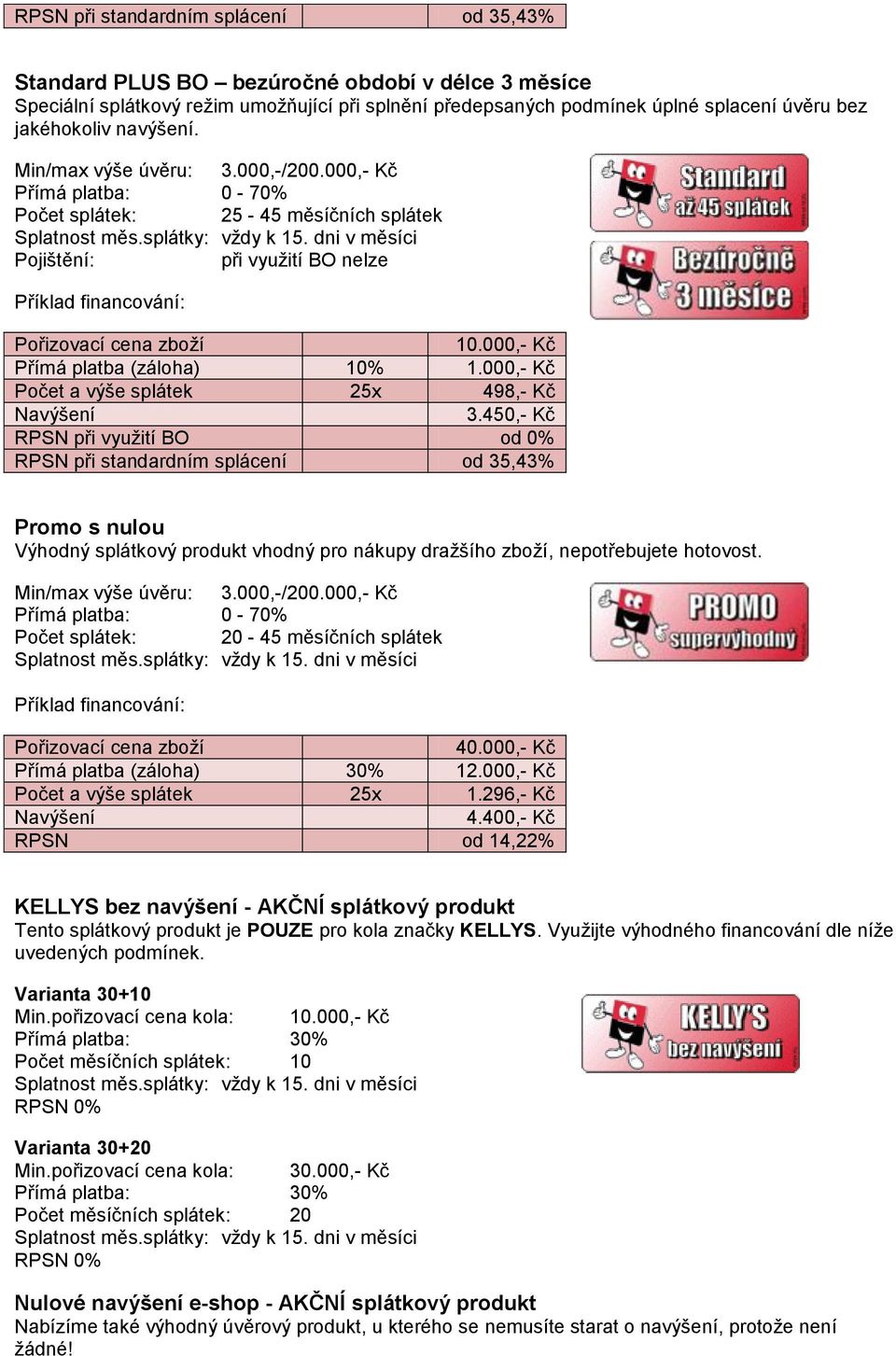 450,- Kč RPSN při využití BO od 0% RPSN při standardním splácení od 35,43% Promo s nulou Výhodný splátkový produkt vhodný pro nákupy dražšího zboží, nepotřebujete hotovost.