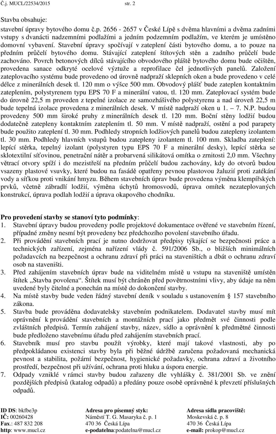 Stavební úpravy spočívají v zateplení části bytového domu, a to pouze na předním průčelí bytového domu. Stávající zateplení štítových stěn a zadního průčelí bude zachováno.