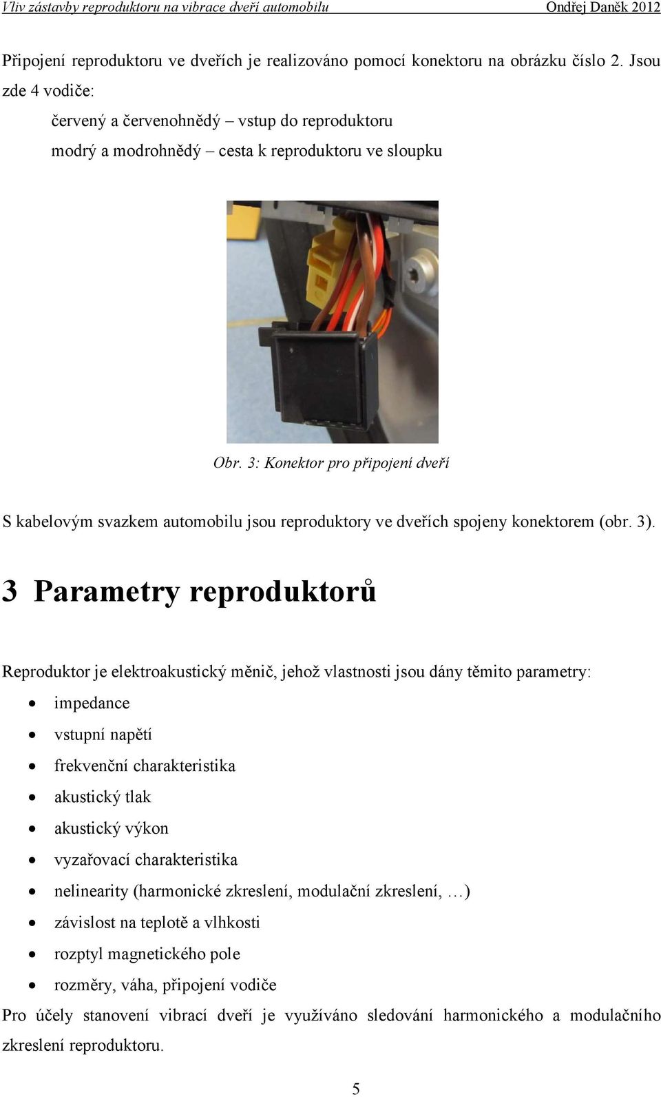 3: Konektor pro připojení dveří S kabelovým svazkem automobilu jsou reproduktory ve dveřích spojeny konektorem (obr. 3).