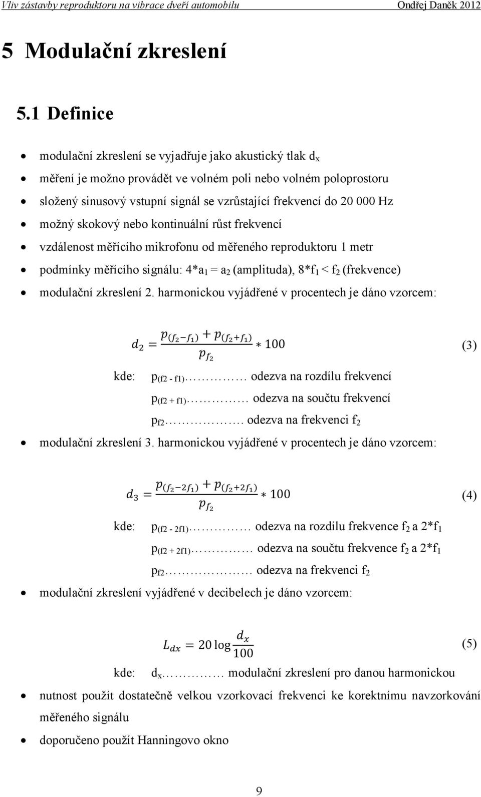 Hz možný skokový nebo kontinuální růst frekvencí vzdálenost měřícího mikrofonu od měřeného reproduktoru 1 metr podmínky měřícího signálu: 4*a 1 = a 2 (amplituda), 8*f 1 < f 2 (frekvence) modulační