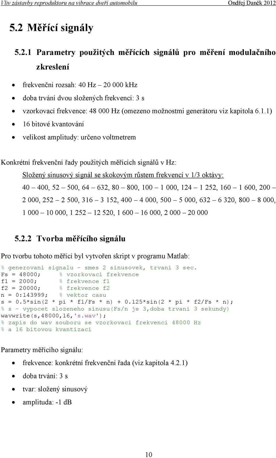 1) 16 bitové kvantování velikost amplitudy: určeno voltmetrem Konkrétní frekvenční řady použitých měřících signálů v Hz: Složený sinusový signál se skokovým růstem frekvencí v 1/3 oktávy: 40 400, 52