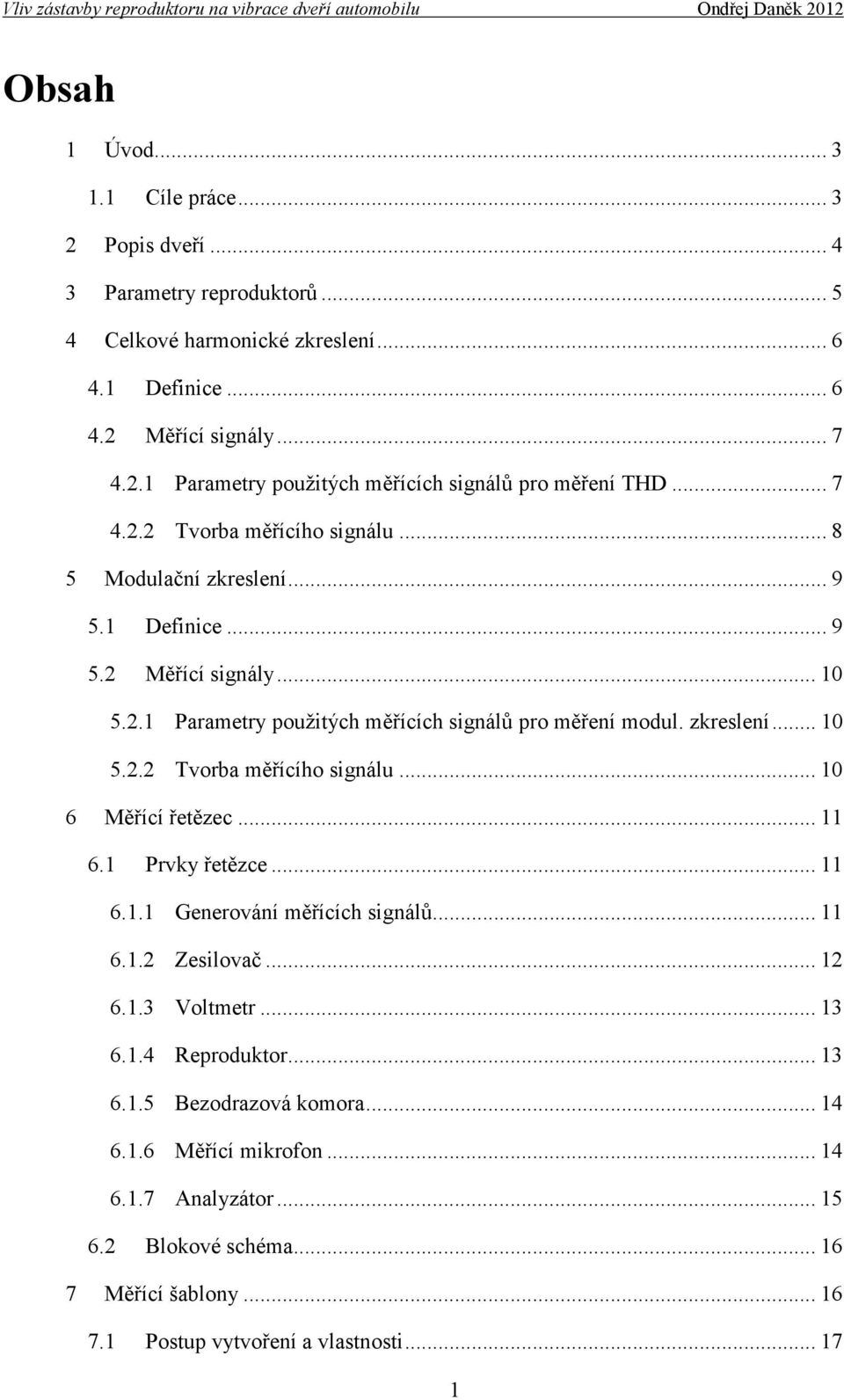 .. 11 6.1 Prvky řetězce... 11 6.1.1 Generování měřících signálů... 11 6.1.2 Zesilovač... 12 6.1.3 Voltmetr... 13 6.1.4 Reproduktor... 13 6.1.5 Bezodrazová komora... 14 6.1.6 Měřící mikrofon.