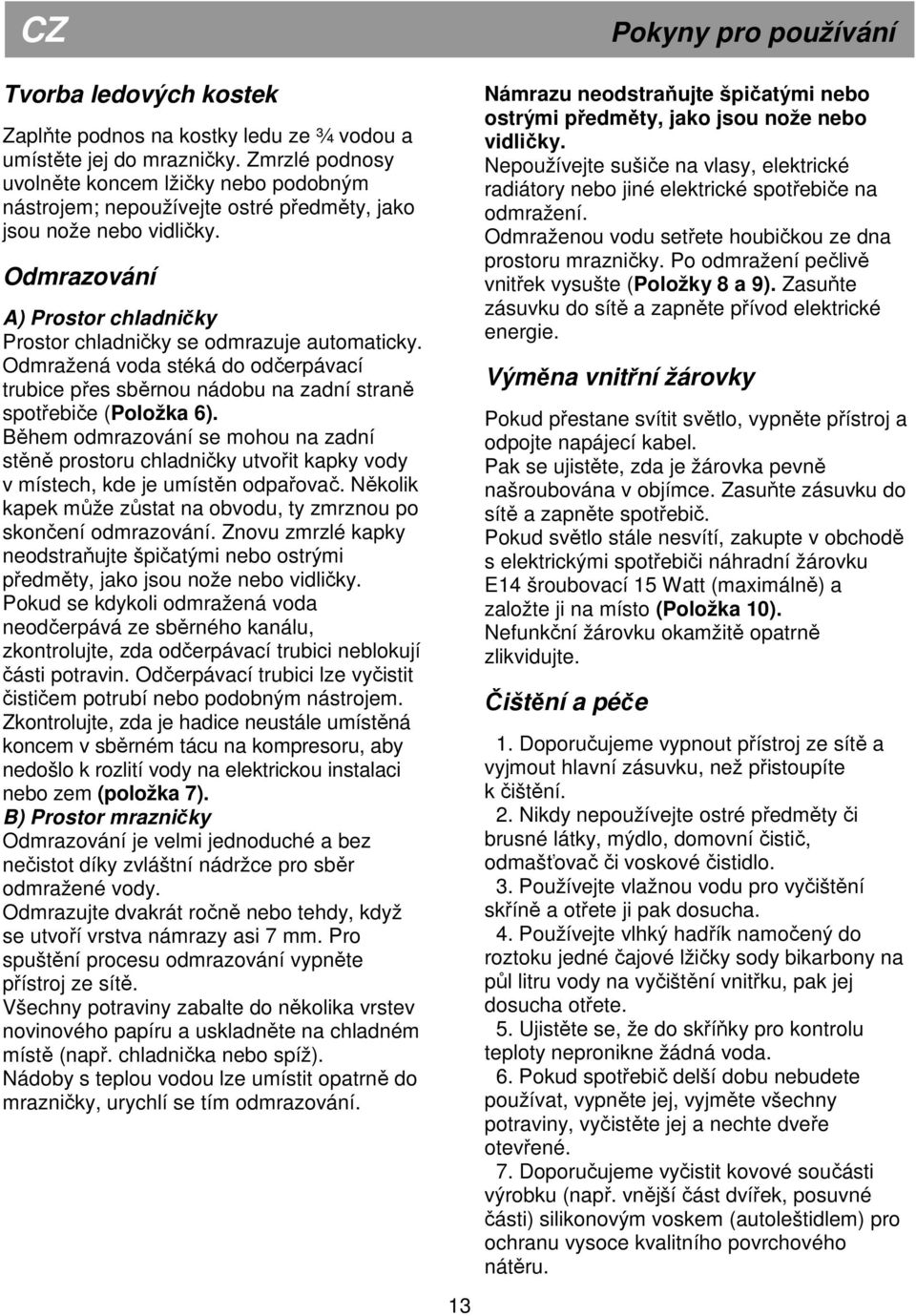 Odmražená voda stéká do odčerpávací trubice přes sběrnou nádobu na zadní straně spotřebiče (Položka 6).