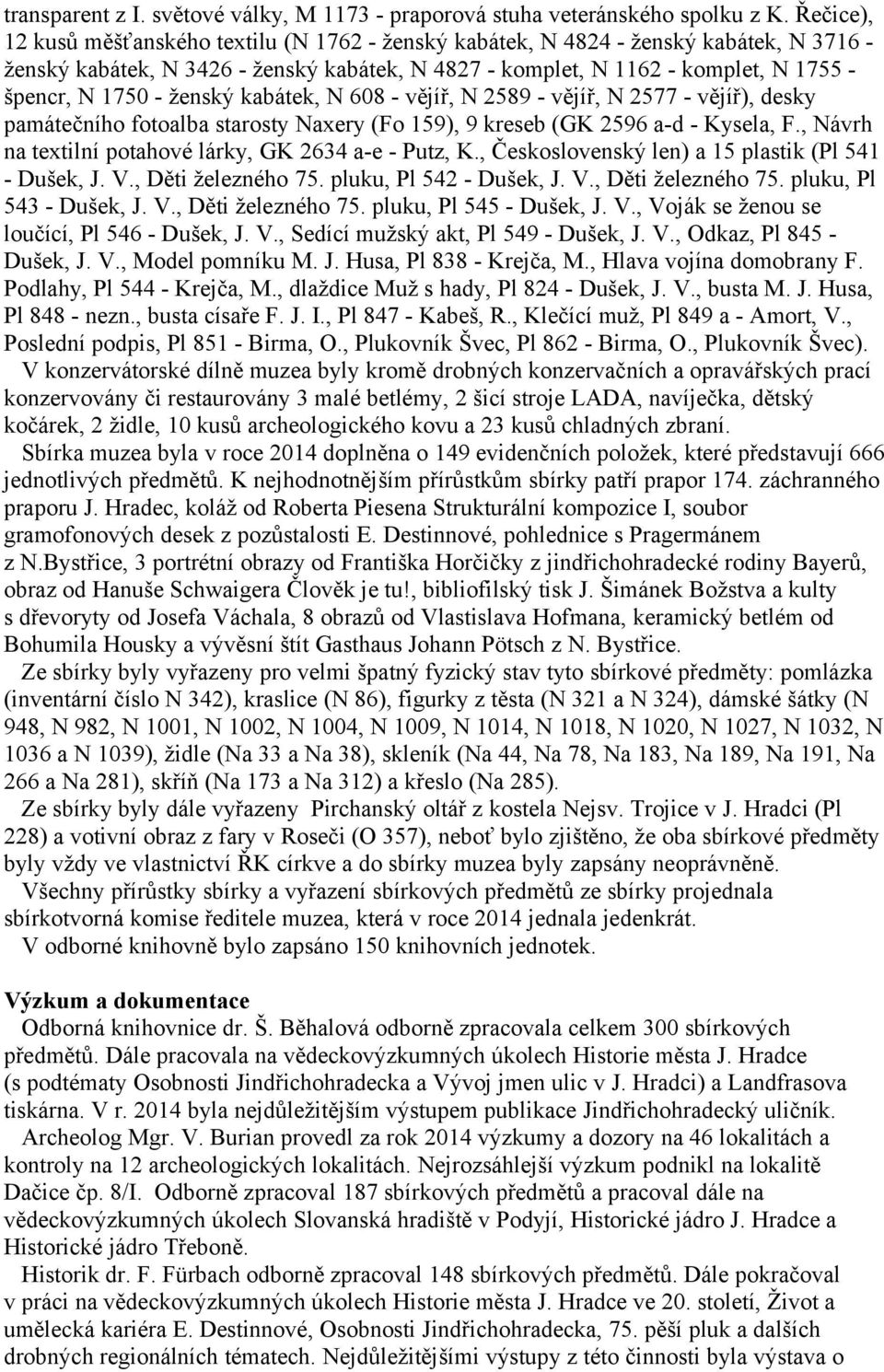 ženský kabátek, N 608 - vějíř, N 2589 - vějíř, N 2577 - vějíř), desky památečního fotoalba starosty Naxery (Fo 159), 9 kreseb (GK 2596 a-d - Kysela, F.