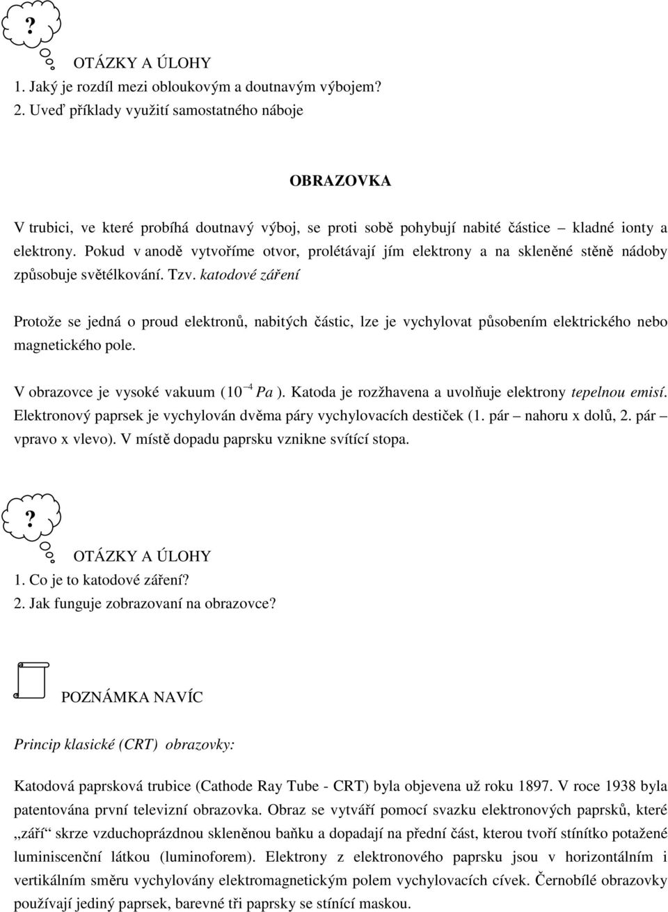 Pokud v anodě vytvoříme otvor, prolétávají jím elektrony a na skleněné stěně nádoby způsobuje světélkování. Tzv.