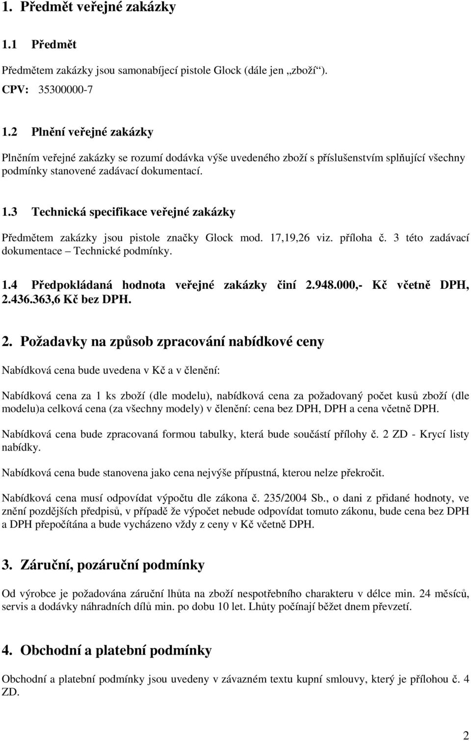 3 Technická specifikace veřejné zakázky Předmětem zakázky jsou pistole značky Glock mod. 17,19,26 viz. příloha č. 3 této zadávací dokumentace Technické podmínky. 1.4 Předpokládaná hodnota veřejné zakázky činí 2.