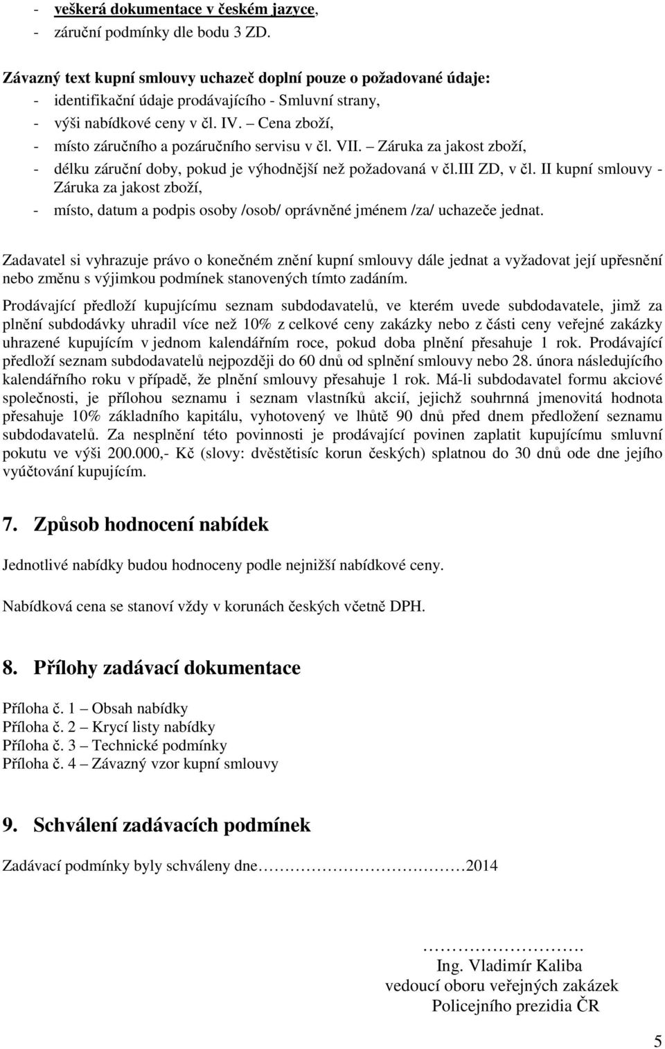 Cena zboží, - místo záručního a pozáručního servisu v čl. VII. Záruka za jakost zboží, - délku záruční doby, pokud je výhodnější než požadovaná v čl.iii ZD, v čl.