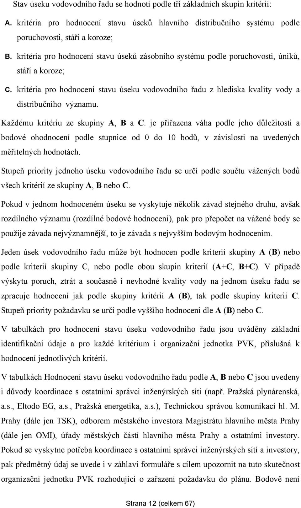 Kaţdému kritériu ze skupiny A, B a C. je přiřazena váha podle jeho důleţitosti a bodové ohodnocení podle stupnice od 0 do 10 bodů, v závislosti na uvedených měřitelných hodnotách.