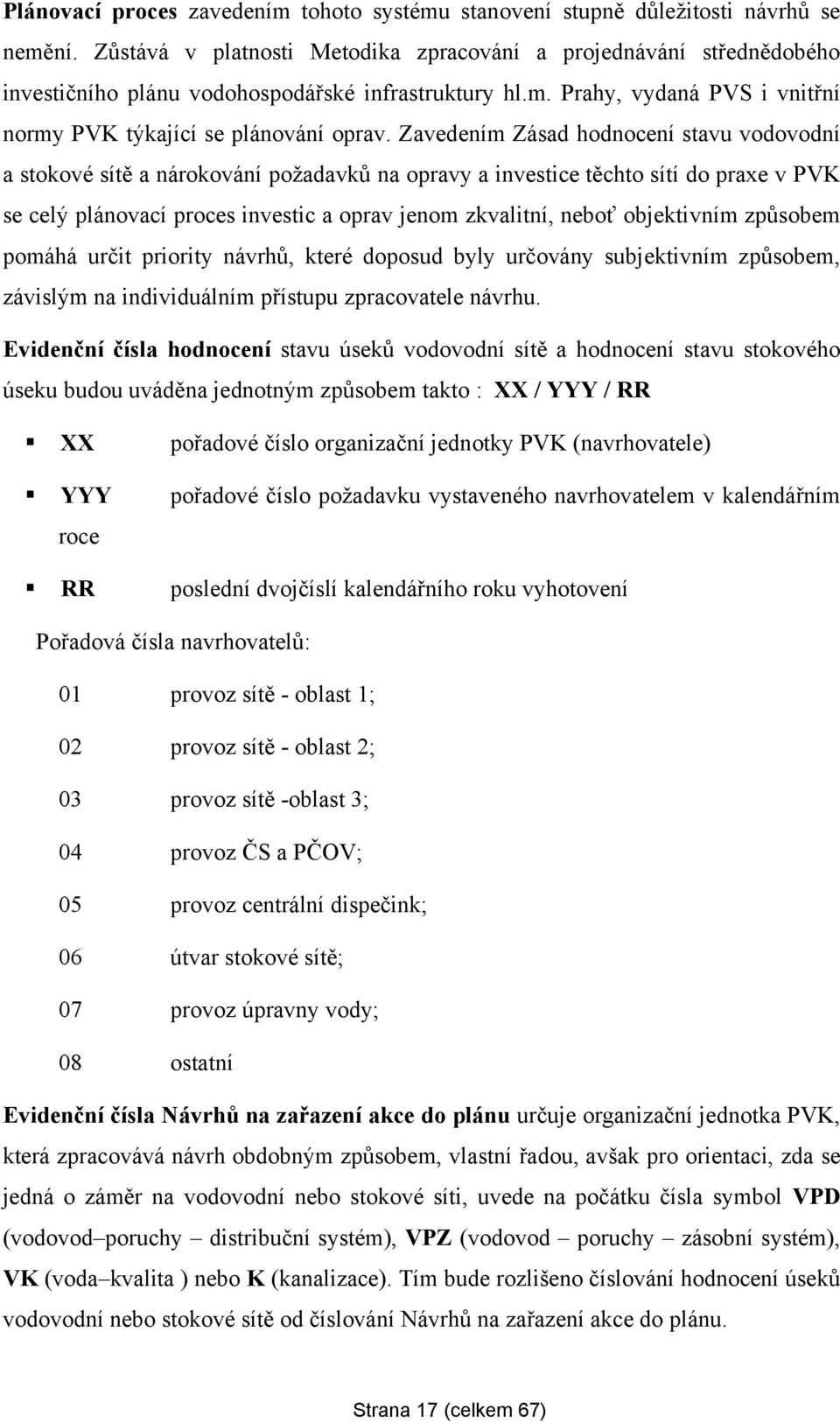 Zavedením Zásad hodnocení stavu vodovodní a stokové sítě a nárokování poţadavků na opravy a investice těchto sítí do praxe v PVK se celý plánovací proces investic a oprav jenom zkvalitní, neboť