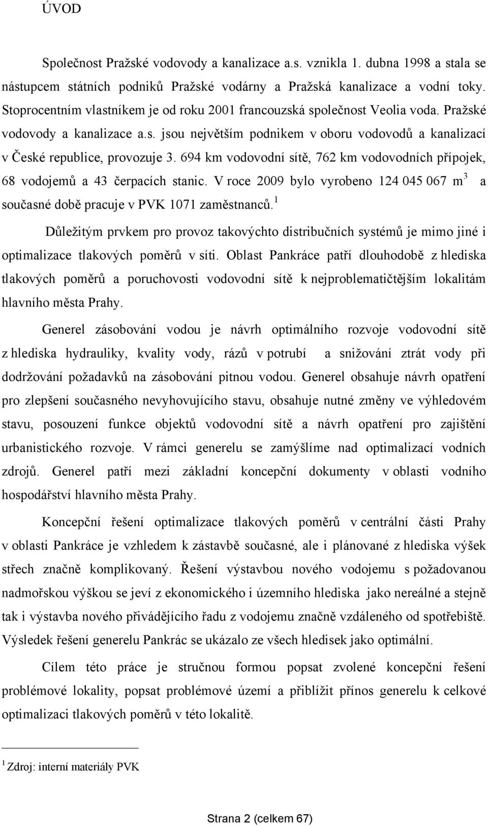 694 km vodovodní sítě, 762 km vodovodních přípojek, 68 vodojemů a 43 čerpacích stanic. V roce 2009 bylo vyrobeno 124 045 067 m 3 a současné době pracuje v PVK 1071 zaměstnanců.