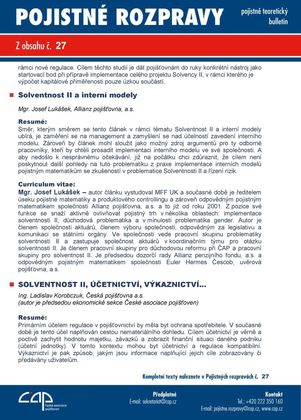 úzkou součástí. Solventnost II a interní modely Mgr. Josef Lukášek, Allianz pojišťovna, a.s. Směr, kterým směrem se tento článek v rámci tématu Solventnost II a interní modely ubírá, je zaměření se na management a zamyšlení se nad účelností zavedení interního modelu.