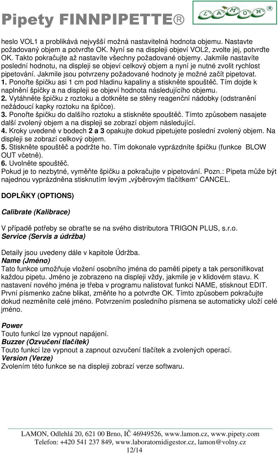 Jakmile jsou potvrzeny požadované hodnoty je možné začít pipetovat. 1. Ponořte špičku asi 1 cm pod hladinu kapaliny a stiskněte spouštěč.