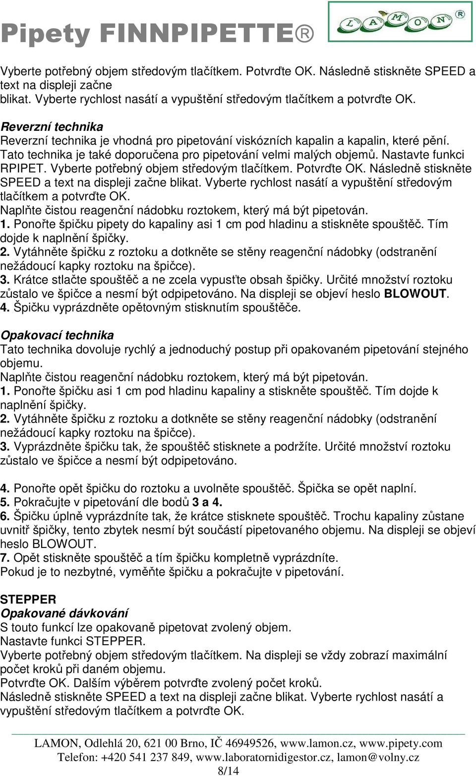 Naplňte čistou reagenční nádobku roztokem, který má být pipetován. 1. Ponořte špičku pipety do kapaliny asi 1 cm pod hladinu a stiskněte spouštěč. Tím dojde k naplnění špičky. 2.