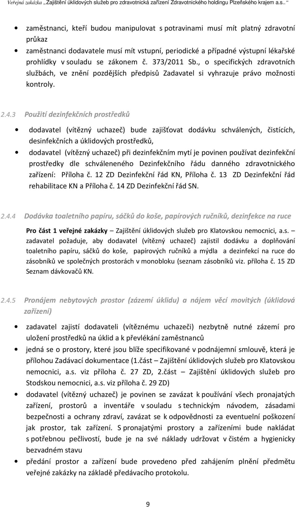 3 Použití dezinfekčních prostředků dodavatel (vítězný uchazeč) bude zajišťovat dodávku schválených, čistících, desinfekčních a úklidových prostředků, dodavatel (vítězný uchazeč) při dezinfekčním mytí