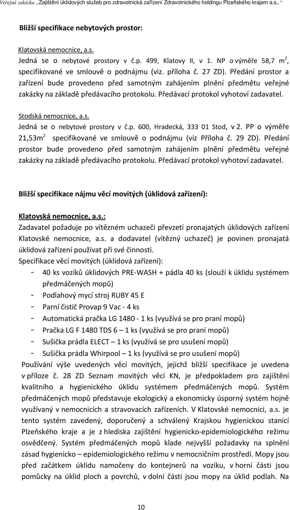 s. Jedná se o nebytové prostory v č.p. 600, Hradecká, 333 01 Stod, v 2. PP o výměře 21,53m 2 specifikované ve smlouvě o podnájmu (viz Příloha č. 29 ZD).