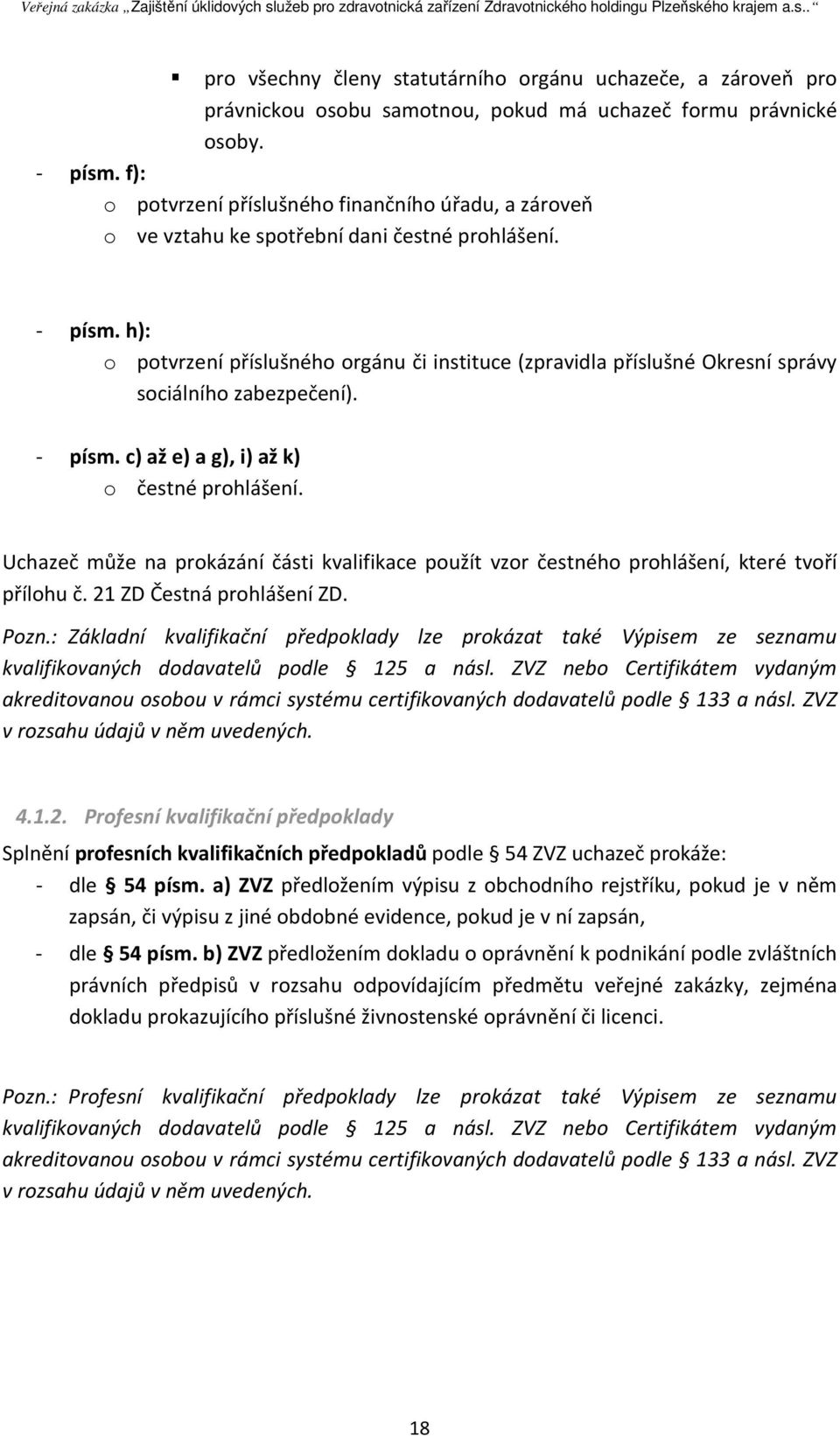 h): o potvrzení příslušného orgánu či instituce (zpravidla příslušné Okresní správy sociálního zabezpečení). - písm. c) až e) a g), i) až k) o čestné prohlášení.