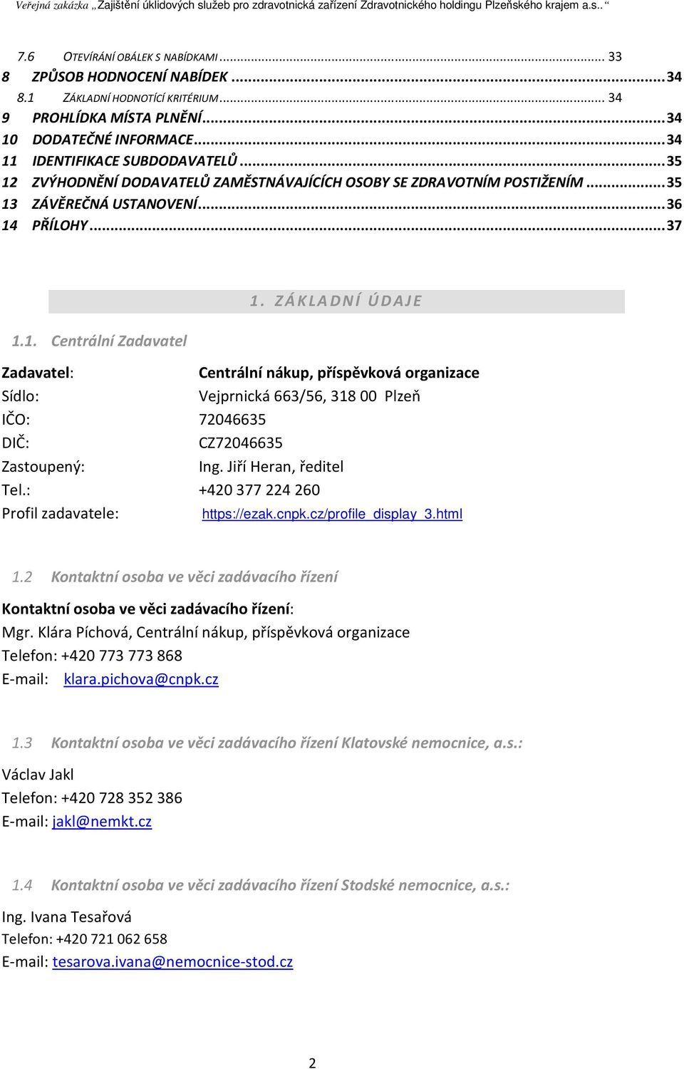 ZÁKLADNÍ ÚDAJE Zadavatel: Centrální nákup, příspěvková organizace Sídlo: Vejprnická 663/56, 31800 Plzeň IČO: 72046635 DIČ: CZ72046635 Zastoupený: Ing. Jiří Heran, ředitel Tel.