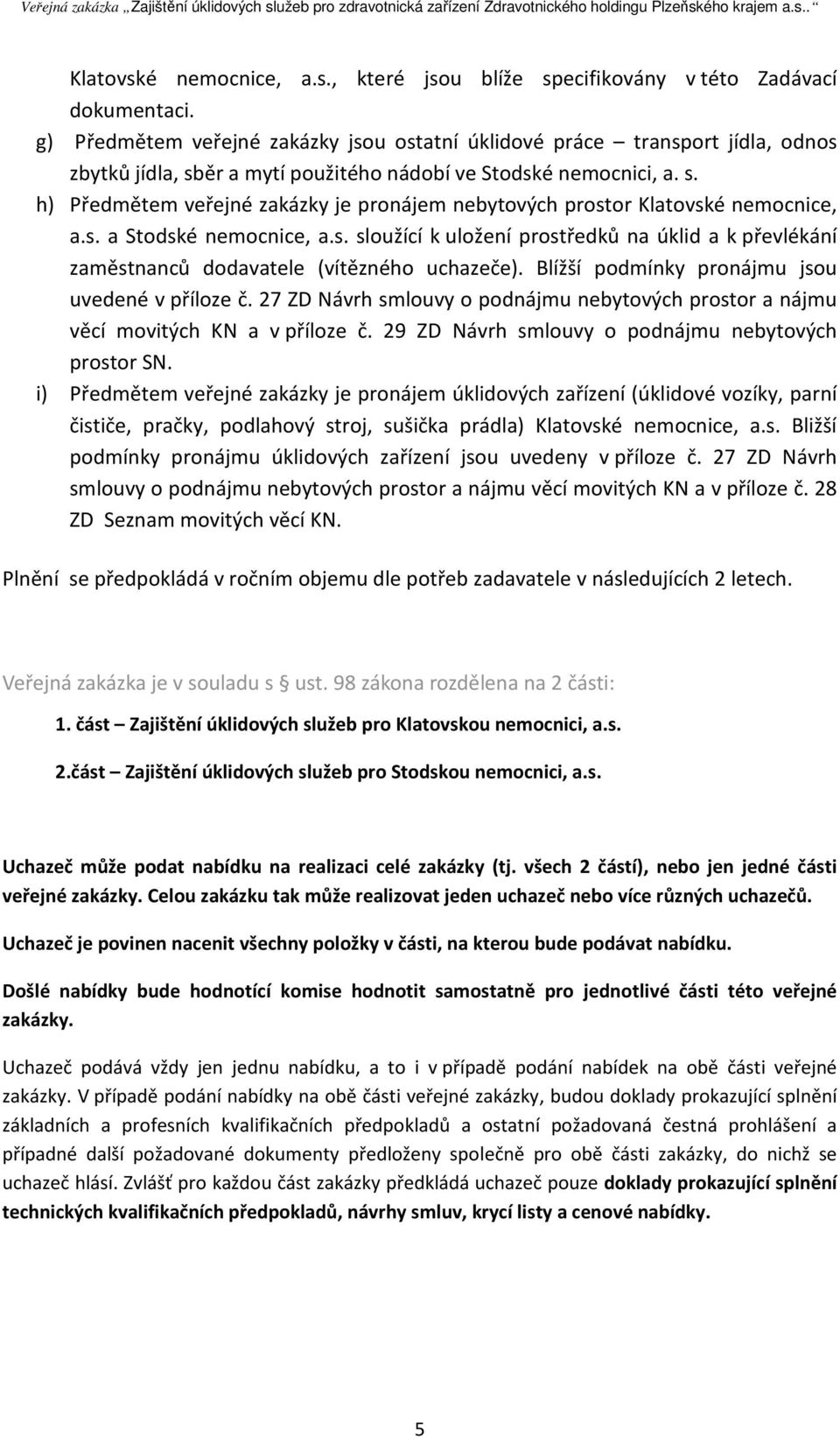 s. a Stodské nemocnice, a.s. sloužící k uložení prostředků na úklid a k převlékání zaměstnanců dodavatele (vítězného uchazeče). Blížší podmínky pronájmu jsou uvedené v příloze č.