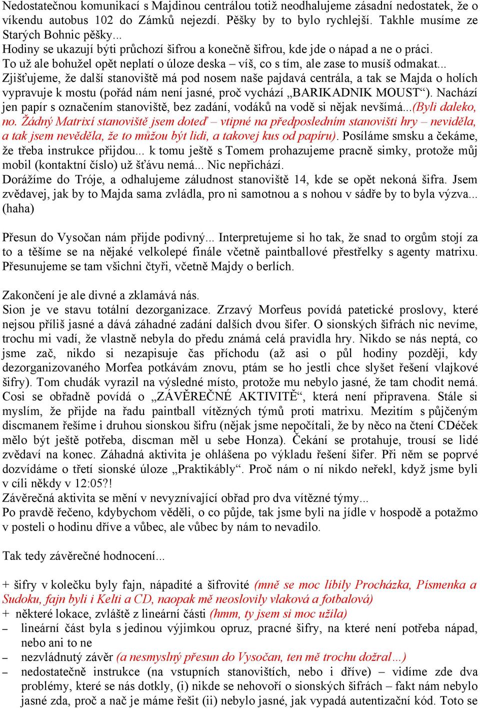 .. Zjišťujeme, že další stanoviště má pod nosem naše pajdavá centrála, a tak se Majda o holích vypravuje k mostu (pořád nám není jasné, proč vychází BARIKADNIK MOUST ).