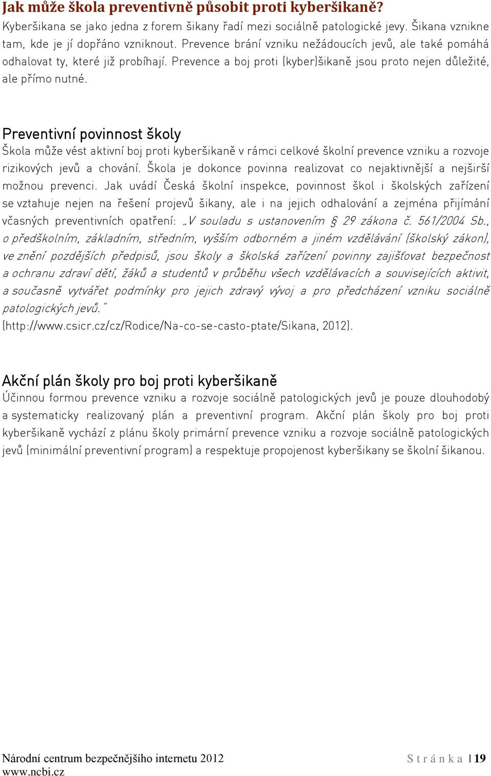 Preventivní povinnost školy Škola může vést aktivní boj proti kyberšikaně v rámci celkové školní prevence vzniku a rozvoje rizikových jevů a chování.