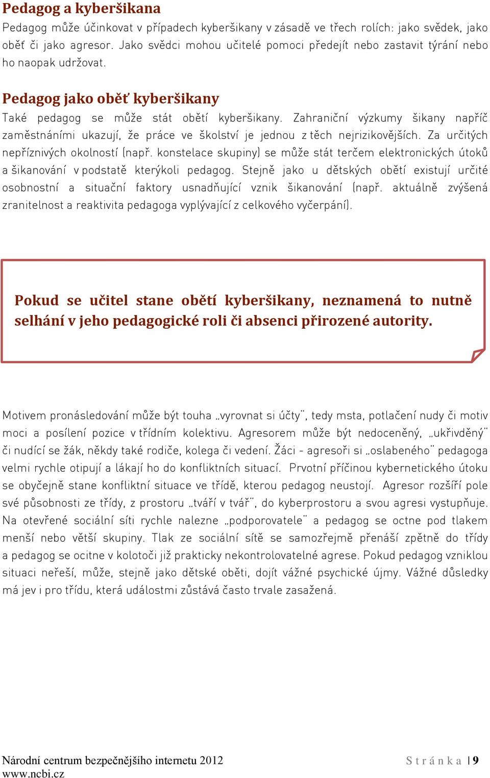 Zahraniční výzkumy šikany napříč zaměstnáními ukazují, že práce ve školství je jednou z těch nejrizikovějších. Za určitých nepříznivých okolností (např.